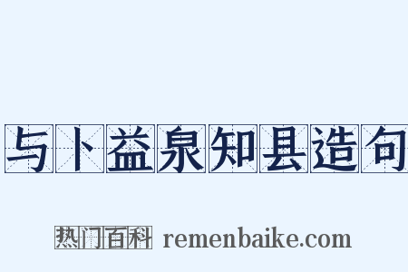 与卜益泉知县造句是什么意思的图片